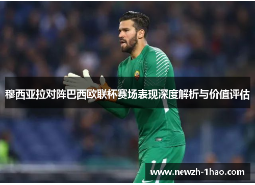 穆西亚拉对阵巴西欧联杯赛场表现深度解析与价值评估