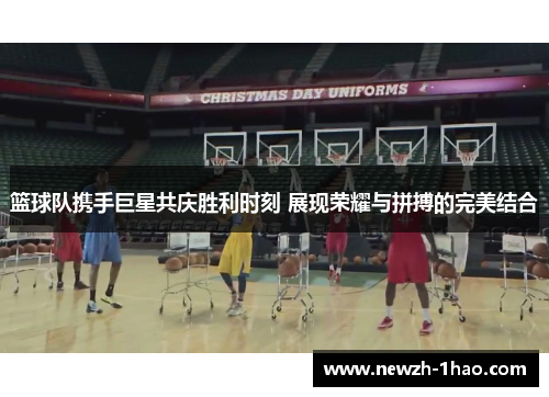 篮球队携手巨星共庆胜利时刻 展现荣耀与拼搏的完美结合