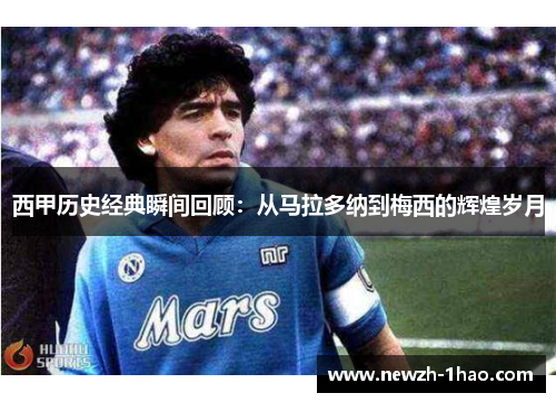 西甲历史经典瞬间回顾:从马拉多纳到梅西的辉煌岁月 西甲历史经典瞬间回顾:从马拉多纳到梅西的辉煌岁月