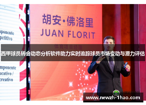 西甲球员转会动态分析软件助力实时追踪球员市场变动与潜力评估 西甲球员转会动态分析软件助力实时追踪球员市场变动与潜力评估