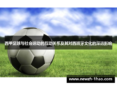 西甲足球与社会运动的互动关系及其对西班牙文化的深远影响 西甲足球与社会运动的互动关系及其对西班牙文化的深远影响