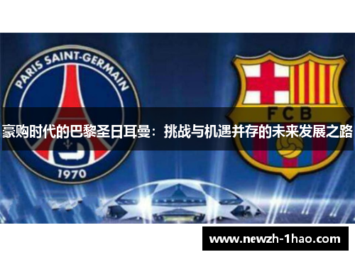 豪购时代的巴黎圣日耳曼:挑战与机遇并存的未来发展之路 豪购时代的巴黎圣日耳曼:挑战与机遇并存的未来发展之路