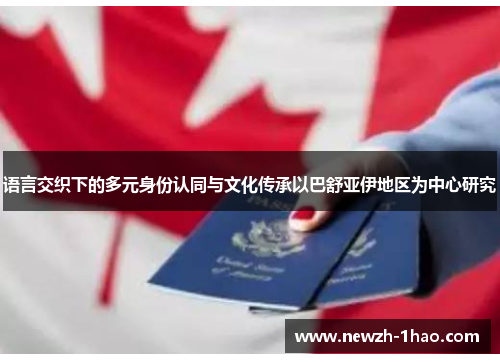 语言交织下的多元身份认同与文化传承以巴舒亚伊地区为中心研究