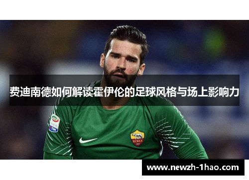 费迪南德如何解读霍伊伦的足球风格与场上影响力 费迪南德如何解读霍伊伦的足球风格与场上影响力