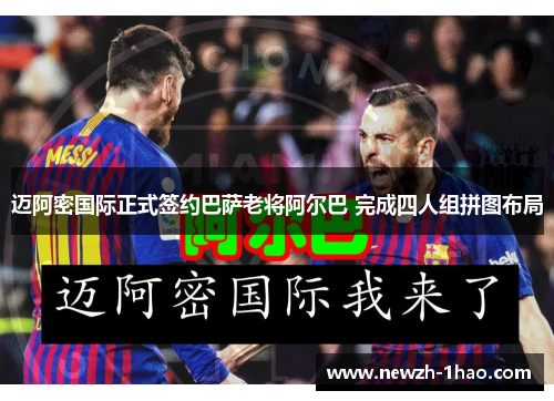 迈阿密国际正式签约巴萨老将阿尔巴 完成四人组拼图布局 迈阿密国际正式签约巴萨老将阿尔巴 完成四人组拼图布局